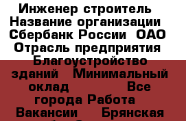 Инженер-строитель › Название организации ­ Сбербанк России, ОАО › Отрасль предприятия ­ Благоустройство зданий › Минимальный оклад ­ 40 000 - Все города Работа » Вакансии   . Брянская обл.,Сельцо г.